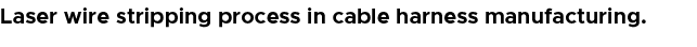 Laser wire stripping process in cable harness manufacturing.