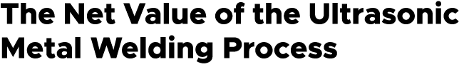 The Net Value of the Ultrasonic Metal Welding Process