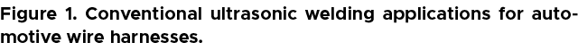 Figure 1. Conventional ultrasonic welding applications for automotive wire harnesses.