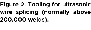 Figure 2. Tooling for ultrasonic wire splicing (normally above 200,000 welds).