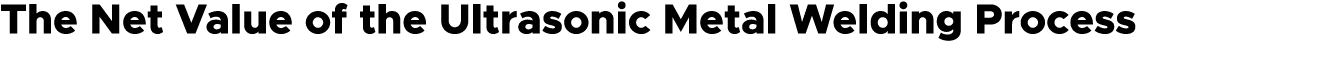 The Net Value of the Ultrasonic Metal Welding Process