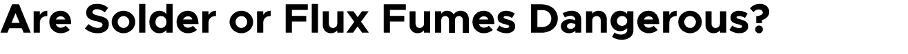 Are Solder or Flux Fumes Dangerous?