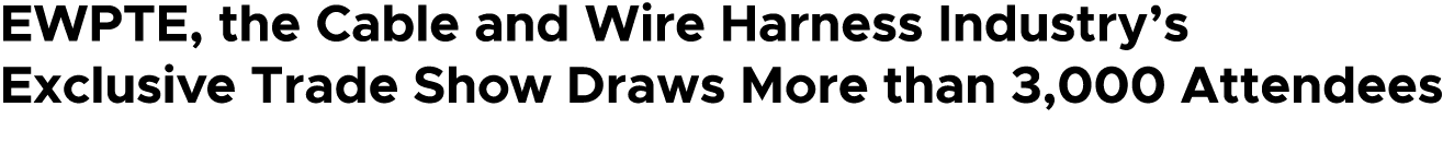 EWPTE, the Cable and Wire Harness Industry’s Exclusive Trade Show Draws More than 3,000 Attendees