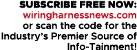 SUBSCRIBE FREE NOW: wiringharnessnews.com or scan the code for the Industry’s Premier Source of Info Tainment!