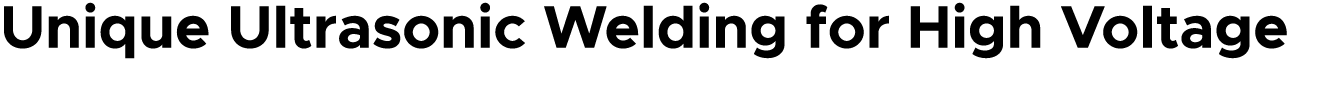 Unique Ultrasonic Welding for High Voltage 
