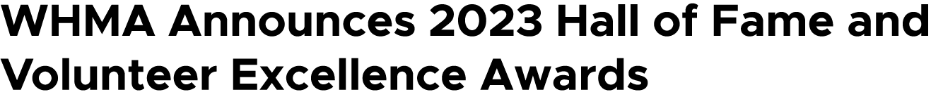 WHMA Announces 2023 Hall of Fame and Volunteer Excellence Awards