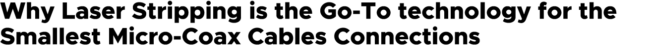 Why Laser Stripping is the Go To technology for the Smallest Micro Coax Cables Connections