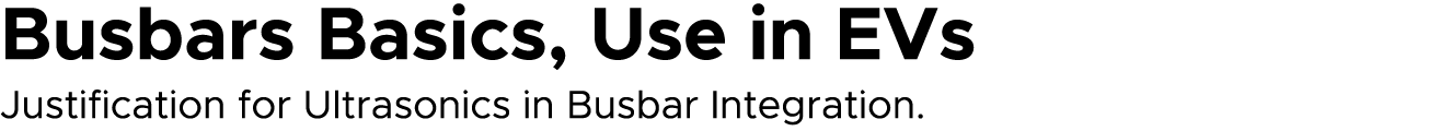 Busbars Basics, Use in EVs Justification for Ultrasonics in Busbar Integration.