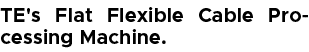 TE's Flat Flexible Cable Processing Machine.