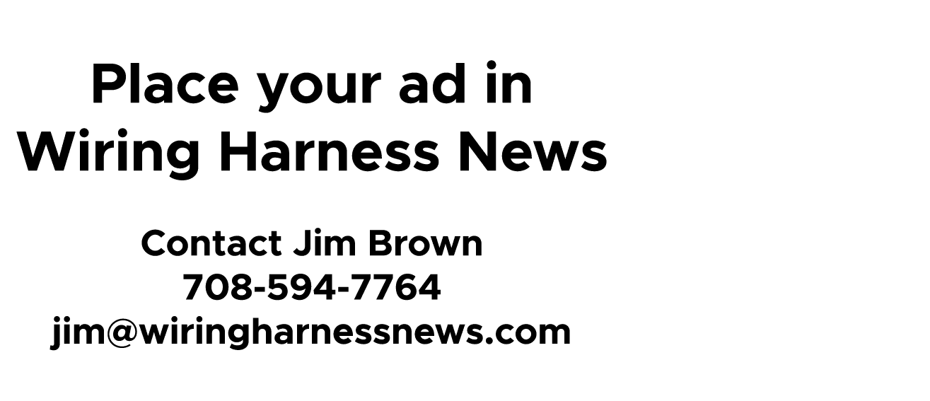 Place your ad in Wiring Harness News Contact Jim Brown 708 594 7764 jim@wiringharnessnews.com