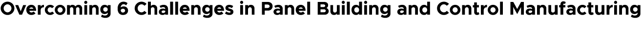 Overcoming 6 Challenges in Panel Building and Control Manufacturing