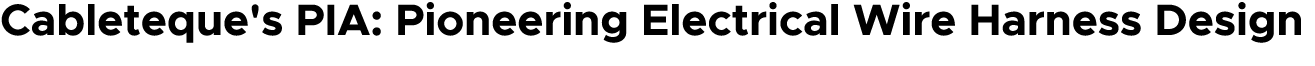 Cableteque's PIA: Pioneering Electrical Wire Harness Design