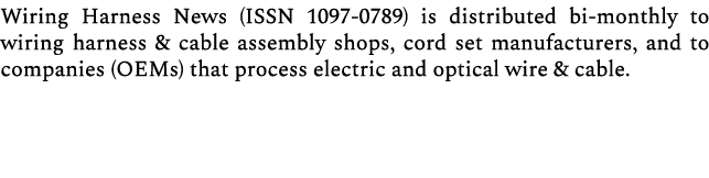 Wiring Harness News (ISSN 1097 0789) is distributed bi monthly to wiring harness & cable assembly shops, cord set man...