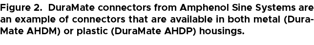 Figure 2. DuraMate connectors from Amphenol Sine Systems are an example of connectors that are available in both meta...