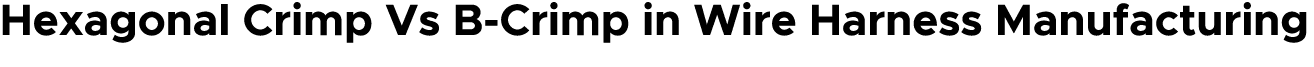 Hexagonal Crimp Vs B Crimp in Wire Harness Manufacturing