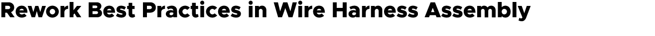 Rework Best Practices in Wire Harness Assembly
