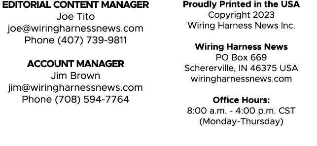 EDITORIAL CONTENT MANAGER Joe Tito joe@wiringharnessnews.com Phone (407) 739 9811 ACCOUNT MANAGER Jim Brown jim@wirin...