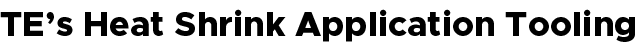 TE’s Heat Shrink Application Tooling