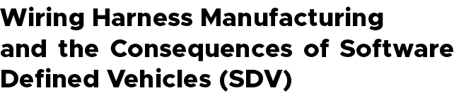 Wiring Harness Manufacturing and the Consequences of Software Defined Vehicles (SDV)
