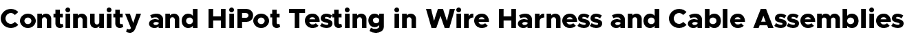 Continuity and HiPot Testing in Wire Harness and Cable Assemblies