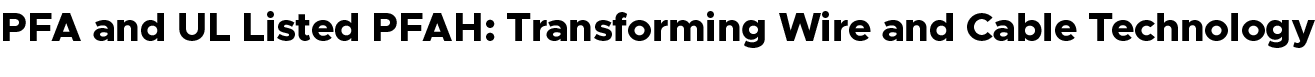 PFA and UL Listed PFAH: Transforming Wire and Cable Technology