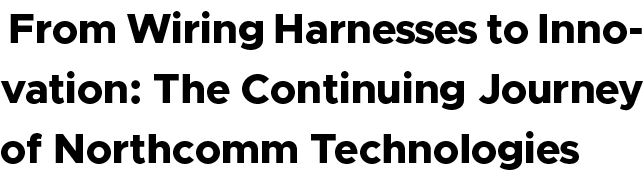  From Wiring Harnesses to Innovation: The Continuing Journey of Northcomm Technologies
