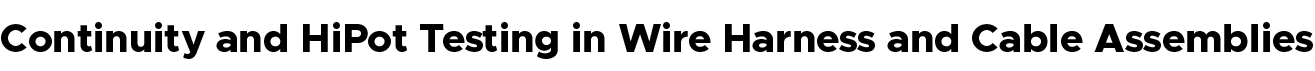 Continuity and HiPot Testing in Wire Harness and Cable Assemblies