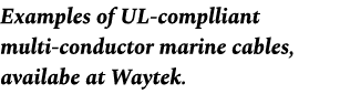 Examples of UL complliant multi conductor marine cables, availabe at Waytek.