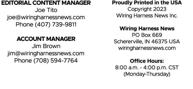 EDITORIAL CONTENT MANAGER Joe Tito joe@wiringharnessnews.com Phone (407) 739 9811 ACCOUNT MANAGER Jim Brown jim@wirin...