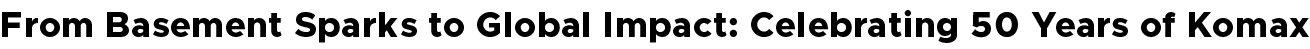 From Basement Sparks to Global Impact: Celebrating 50 Years of Komax