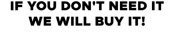 IF YOU DON'T NEED IT WE WILL BUY IT! 