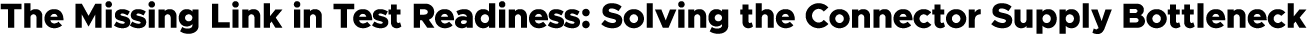 The Missing Link in Test Readiness: Solving the Connector Supply Bottleneck