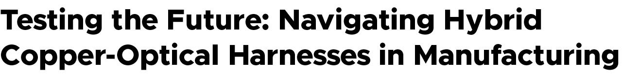 Testing the Future: Navigating Hybrid Copper Optical Harnesses in Manufacturing