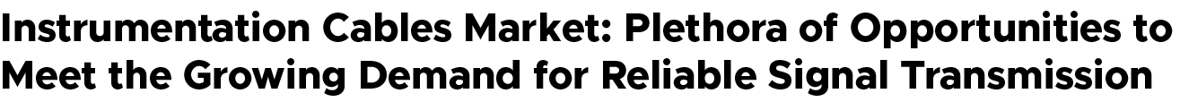 Instrumentation Cables Market: Plethora of Opportunities to Meet the Growing Demand for Reliable Signal Transmission