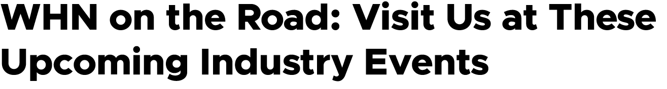 WHN on the Road: Visit Us at These Upcoming Industry Events