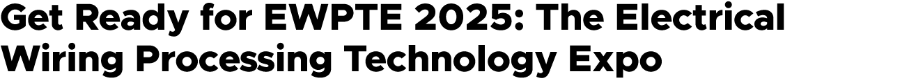 Get Ready for EWPTE 2025: The Electrical Wiring Processing Technology Expo
