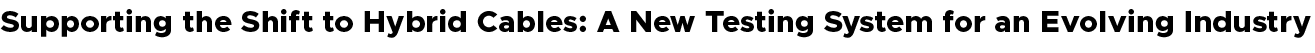 Supporting the Shift to Hybrid Cables: A New Testing System for an Evolving Industry