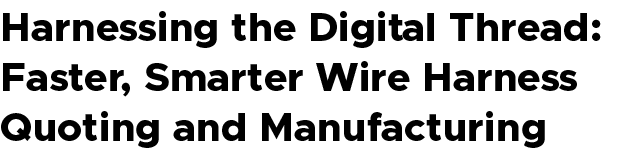 Harnessing the Digital Thread: Faster, Smarter Wire Harness Quoting and Manufacturing