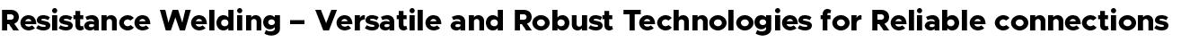 Resistance Welding – Versatile and Robust Technologies for Reliable connections