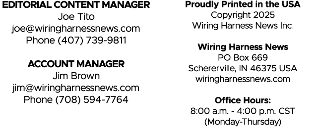 EDITORIAL CONTENT MANAGER Joe Tito joe@wiringharnessnews.com Phone (407) 739 9811 ACCOUNT MANAGER Jim Brown jim@wirin...