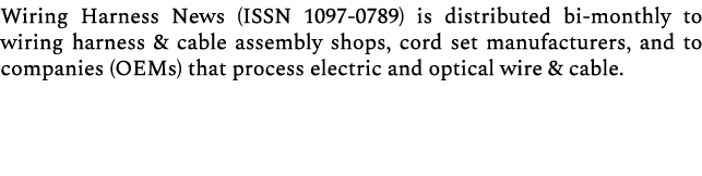 Wiring Harness News (ISSN 1097 0789) is distributed bi monthly to wiring harness & cable assembly shops, cord set man...