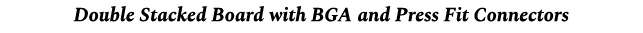 Double Stacked Board with BGA and Press Fit Connectors