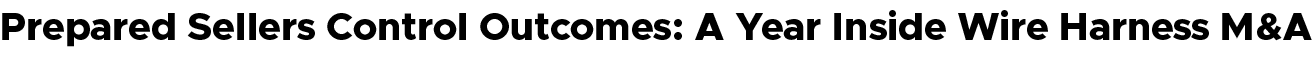 Prepared Sellers Control Outcomes: A Year Inside Wire Harness M&A