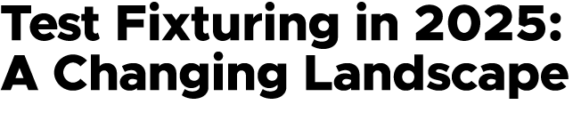 Test Fixturing in 2025: A Changing Landscape