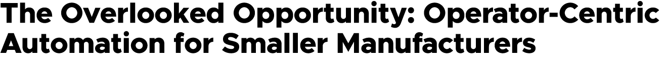 The Overlooked Opportunity: Operator Centric Automation for Smaller Manufacturers