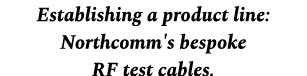 Establishing a product line: Northcomm's bespoke RF test cables.