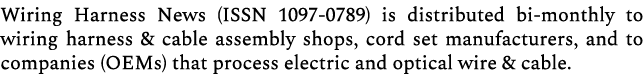 Wiring Harness News (ISSN 1097 0789) is distributed bi monthly to wiring harness & cable assembly shops, cord set man...